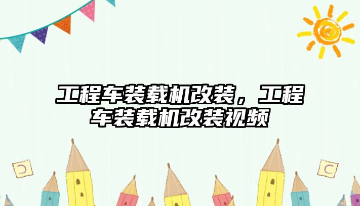 工程車裝載機改裝，工程車裝載機改裝視頻