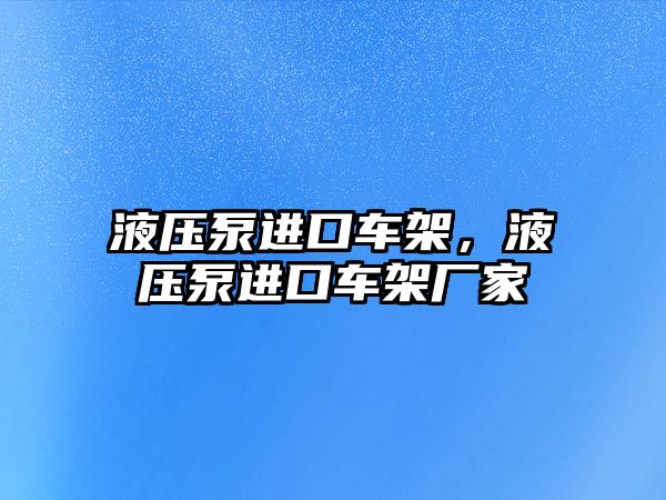 液壓泵進口車架，液壓泵進口車架廠家