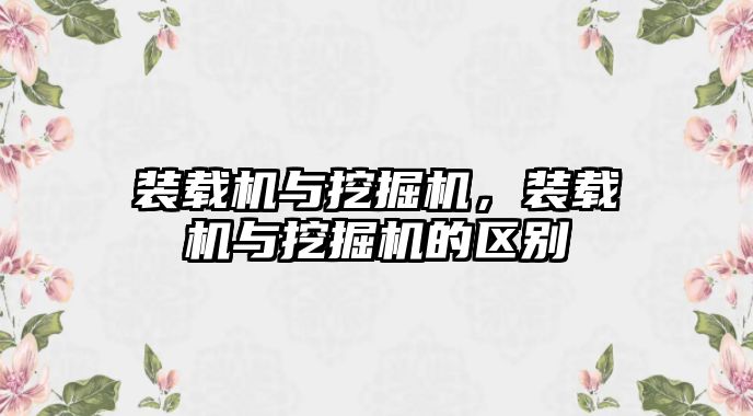 裝載機(jī)與挖掘機(jī)，裝載機(jī)與挖掘機(jī)的區(qū)別