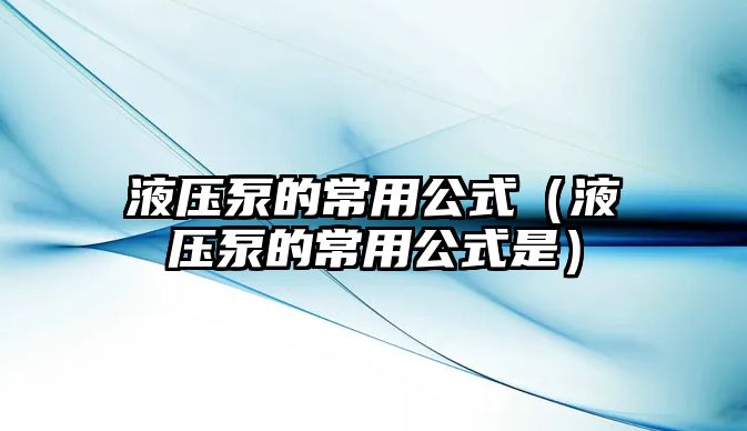 液壓泵的常用公式（液壓泵的常用公式是）