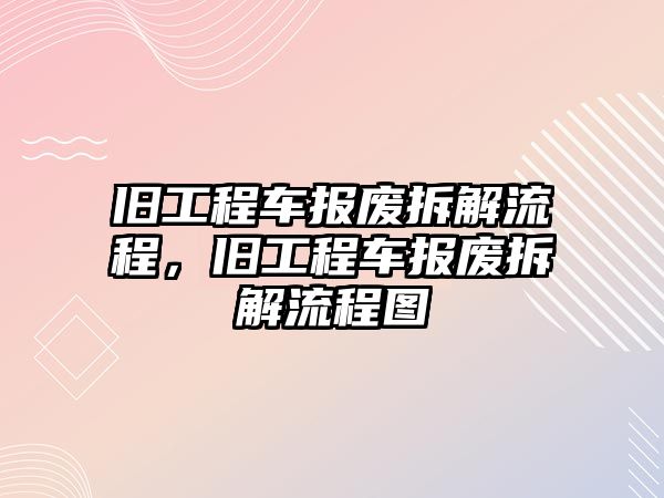 舊工程車報(bào)廢拆解流程，舊工程車報(bào)廢拆解流程圖