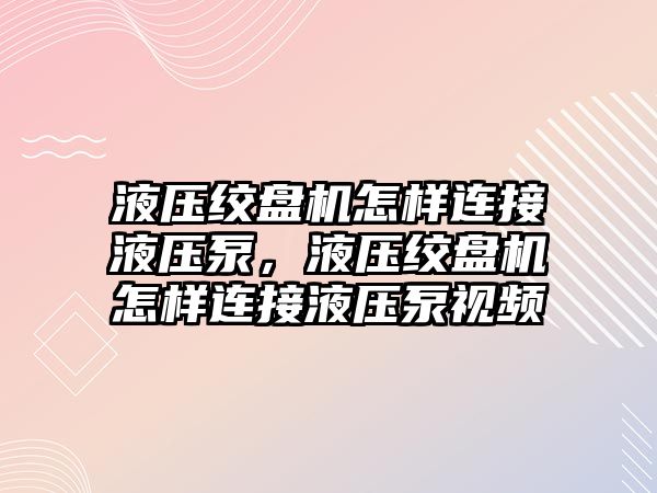 液壓絞盤機怎樣連接液壓泵，液壓絞盤機怎樣連接液壓泵視頻