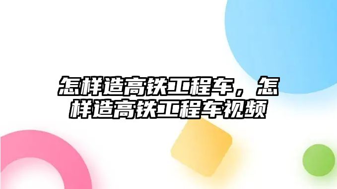 怎樣造高鐵工程車，怎樣造高鐵工程車視頻