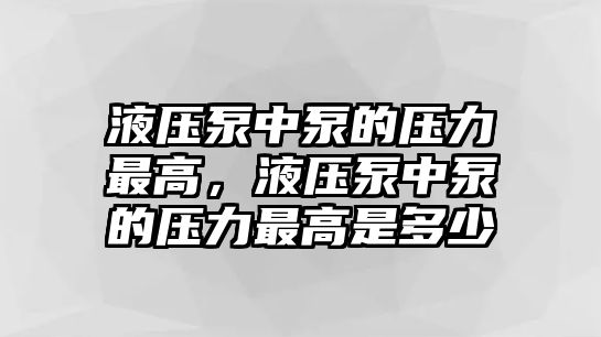 液壓泵中泵的壓力最高，液壓泵中泵的壓力最高是多少