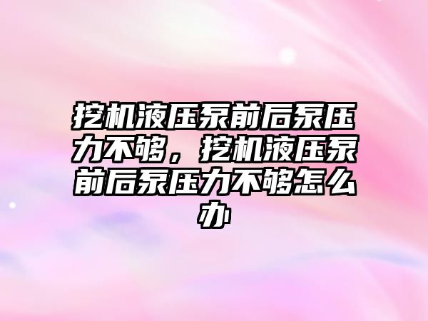 挖機(jī)液壓泵前后泵壓力不夠，挖機(jī)液壓泵前后泵壓力不夠怎么辦