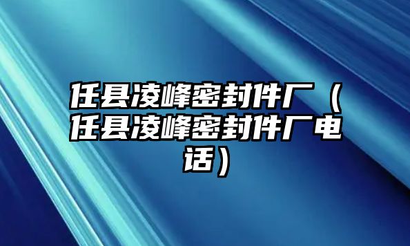 任縣凌峰密封件廠（任縣凌峰密封件廠電話）