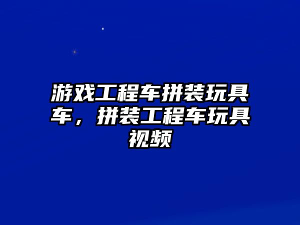 游戲工程車拼裝玩具車，拼裝工程車玩具視頻