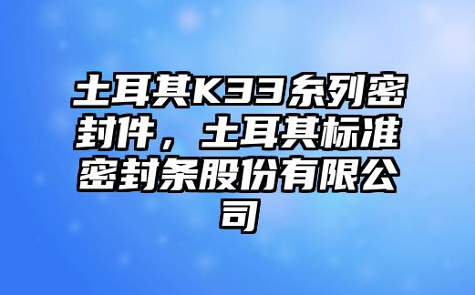 土耳其K33糸列密封件，土耳其標準密封條股份有限公司