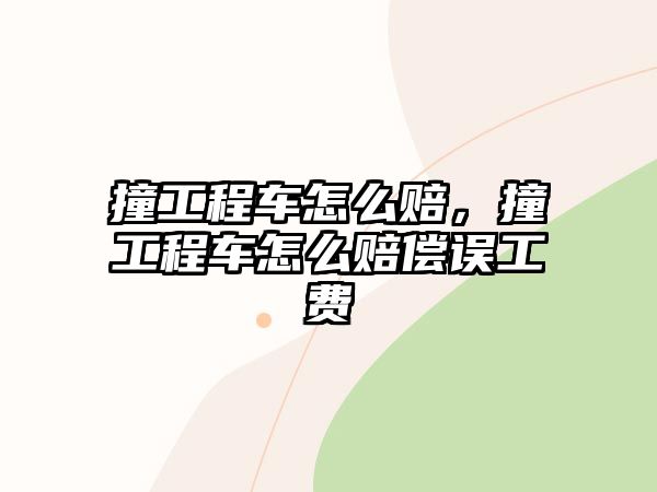 撞工程車怎么賠，撞工程車怎么賠償誤工費