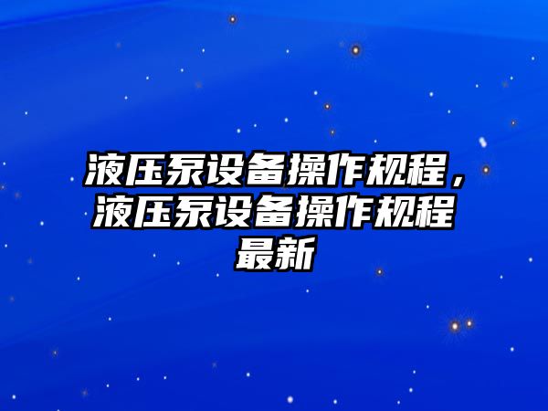 液壓泵設(shè)備操作規(guī)程，液壓泵設(shè)備操作規(guī)程最新