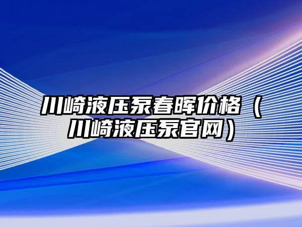 川崎液壓泵春暉價格（川崎液壓泵官網(wǎng)）