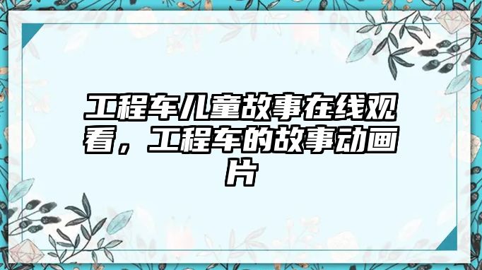 工程車兒童故事在線觀看，工程車的故事動畫片