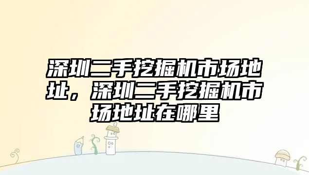 深圳二手挖掘機市場地址，深圳二手挖掘機市場地址在哪里