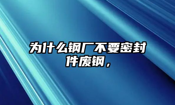 為什么鋼廠不要密封件廢鋼，