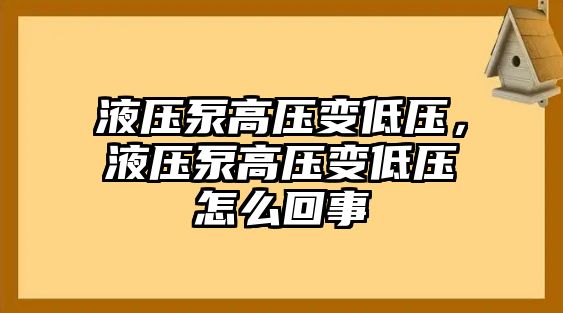 液壓泵高壓變低壓，液壓泵高壓變低壓怎么回事