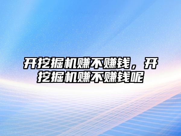 開挖掘機(jī)賺不賺錢，開挖掘機(jī)賺不賺錢呢