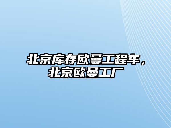 北京庫存歐曼工程車，北京歐曼工廠