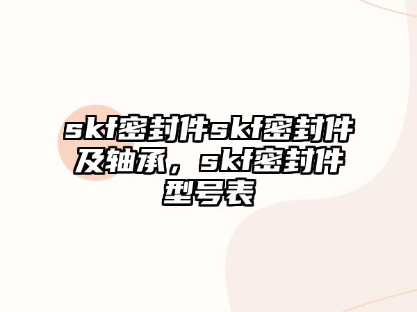 skf密封件skf密封件及軸承，skf密封件型號表