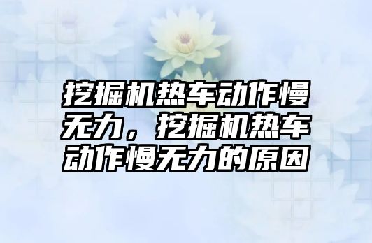 挖掘機熱車動作慢無力，挖掘機熱車動作慢無力的原因