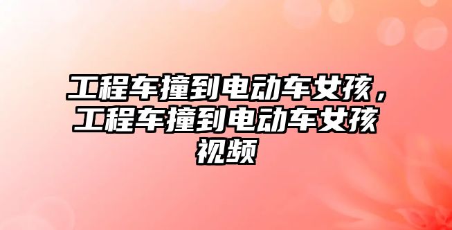 工程車撞到電動車女孩，工程車撞到電動車女孩視頻