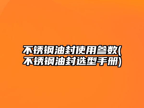 不銹鋼油封使用參數(shù)(不銹鋼油封選型手冊(cè))