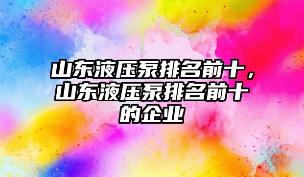 山東液壓泵排名前十，山東液壓泵排名前十的企業(yè)