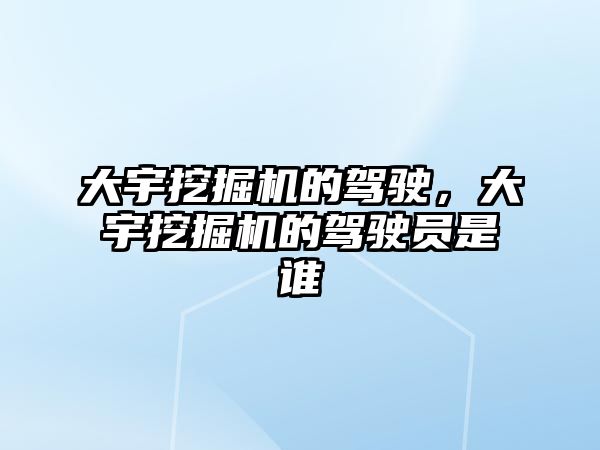 大宇挖掘機的駕駛，大宇挖掘機的駕駛員是誰