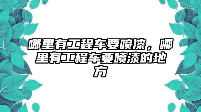 哪里有工程車要噴漆，哪里有工程車要噴漆的地方