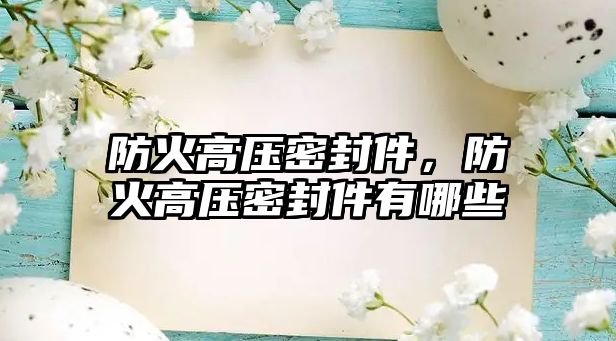 防火高壓密封件，防火高壓密封件有哪些