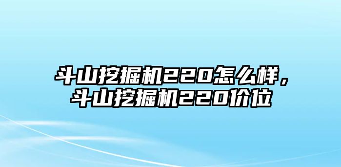 斗山挖掘機220怎么樣，斗山挖掘機220價位