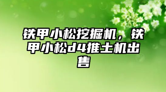 鐵甲小松挖掘機(jī)，鐵甲小松d4推土機(jī)出售