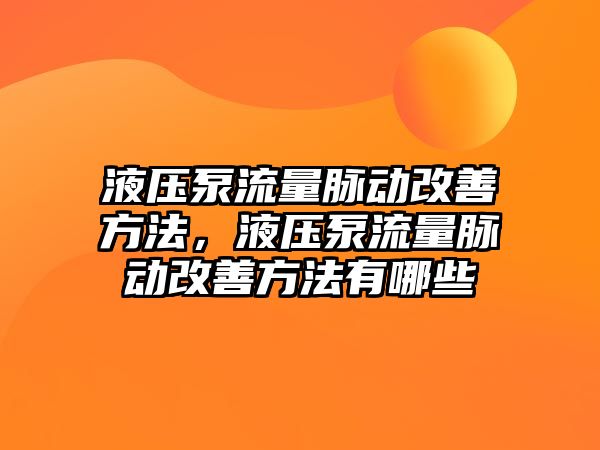 液壓泵流量脈動改善方法，液壓泵流量脈動改善方法有哪些