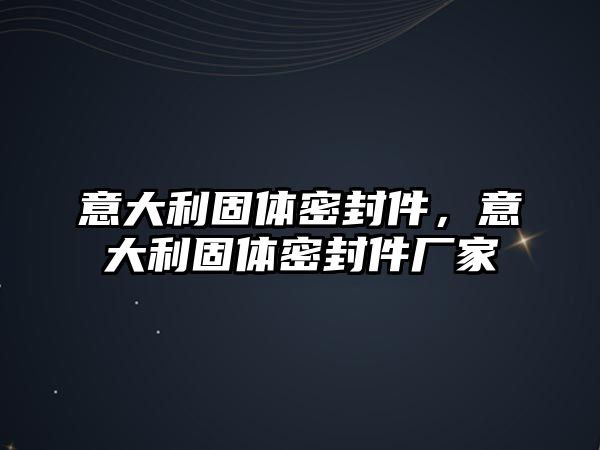 意大利固體密封件，意大利固體密封件廠家