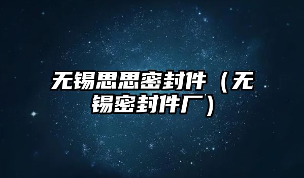 無(wú)錫思思密封件（無(wú)錫密封件廠）