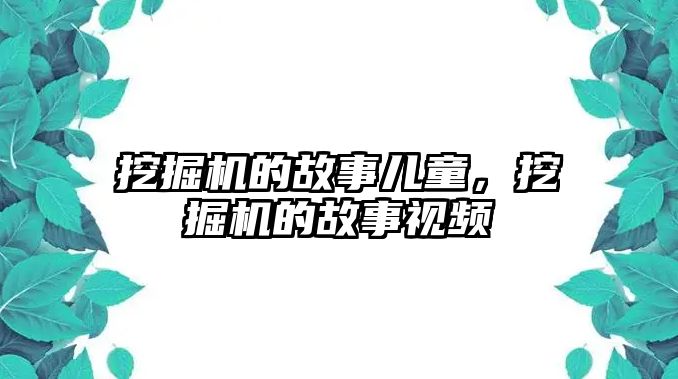 挖掘機(jī)的故事兒童，挖掘機(jī)的故事視頻