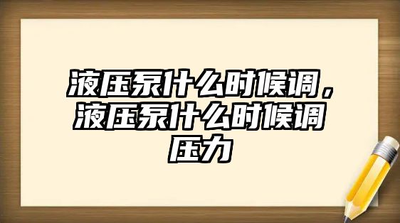 液壓泵什么時(shí)候調(diào)，液壓泵什么時(shí)候調(diào)壓力