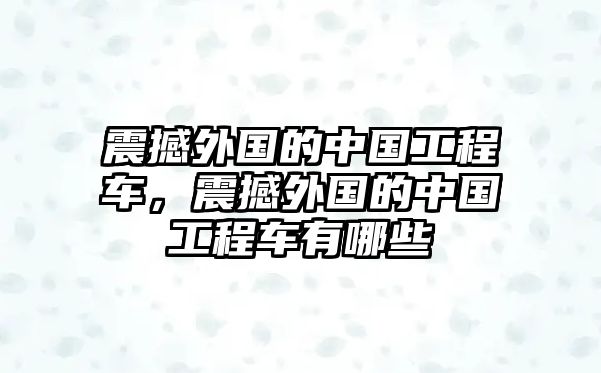 震撼外國(guó)的中國(guó)工程車，震撼外國(guó)的中國(guó)工程車有哪些