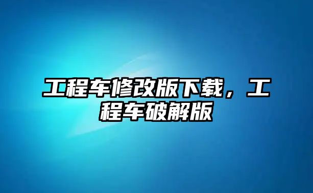 工程車修改版下載，工程車破解版