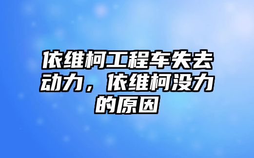 依維柯工程車失去動力，依維柯沒力的原因