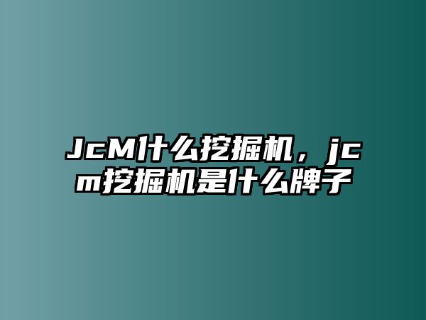 JcM什么挖掘機，jcm挖掘機是什么牌子