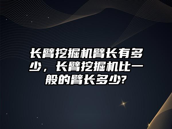 長臂挖掘機(jī)臂長有多少，長臂挖掘機(jī)比一般的臂長多少?