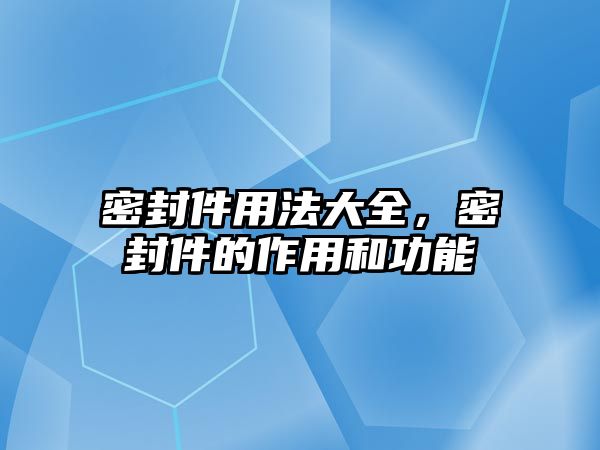 密封件用法大全，密封件的作用和功能