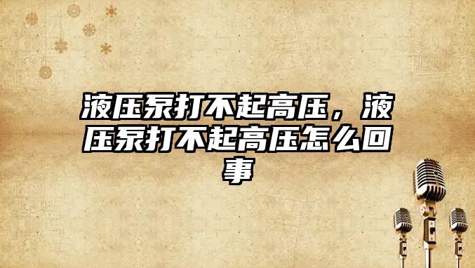 液壓泵打不起高壓，液壓泵打不起高壓怎么回事