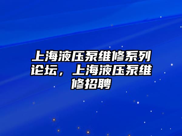 上海液壓泵維修系列論壇，上海液壓泵維修招聘