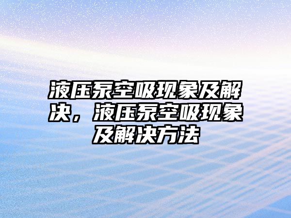 液壓泵空吸現(xiàn)象及解決，液壓泵空吸現(xiàn)象及解決方法