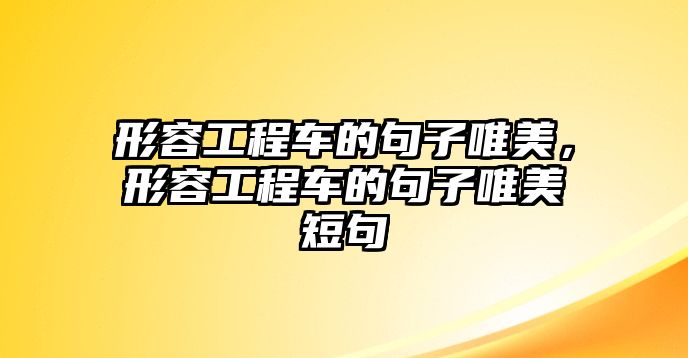 形容工程車的句子唯美，形容工程車的句子唯美短句