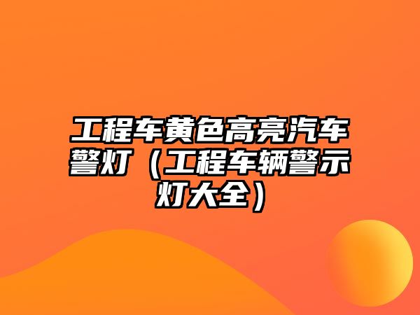 工程車黃色高亮汽車警燈（工程車輛警示燈大全）