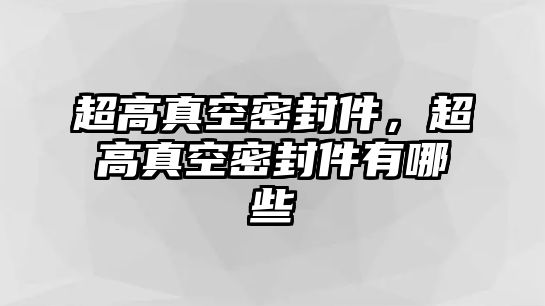 超高真空密封件，超高真空密封件有哪些