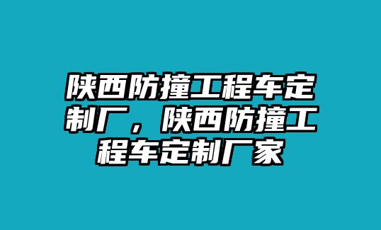 陜西防撞工程車定制廠，陜西防撞工程車定制廠家