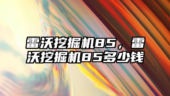 雷沃挖掘機85，雷沃挖掘機85多少錢